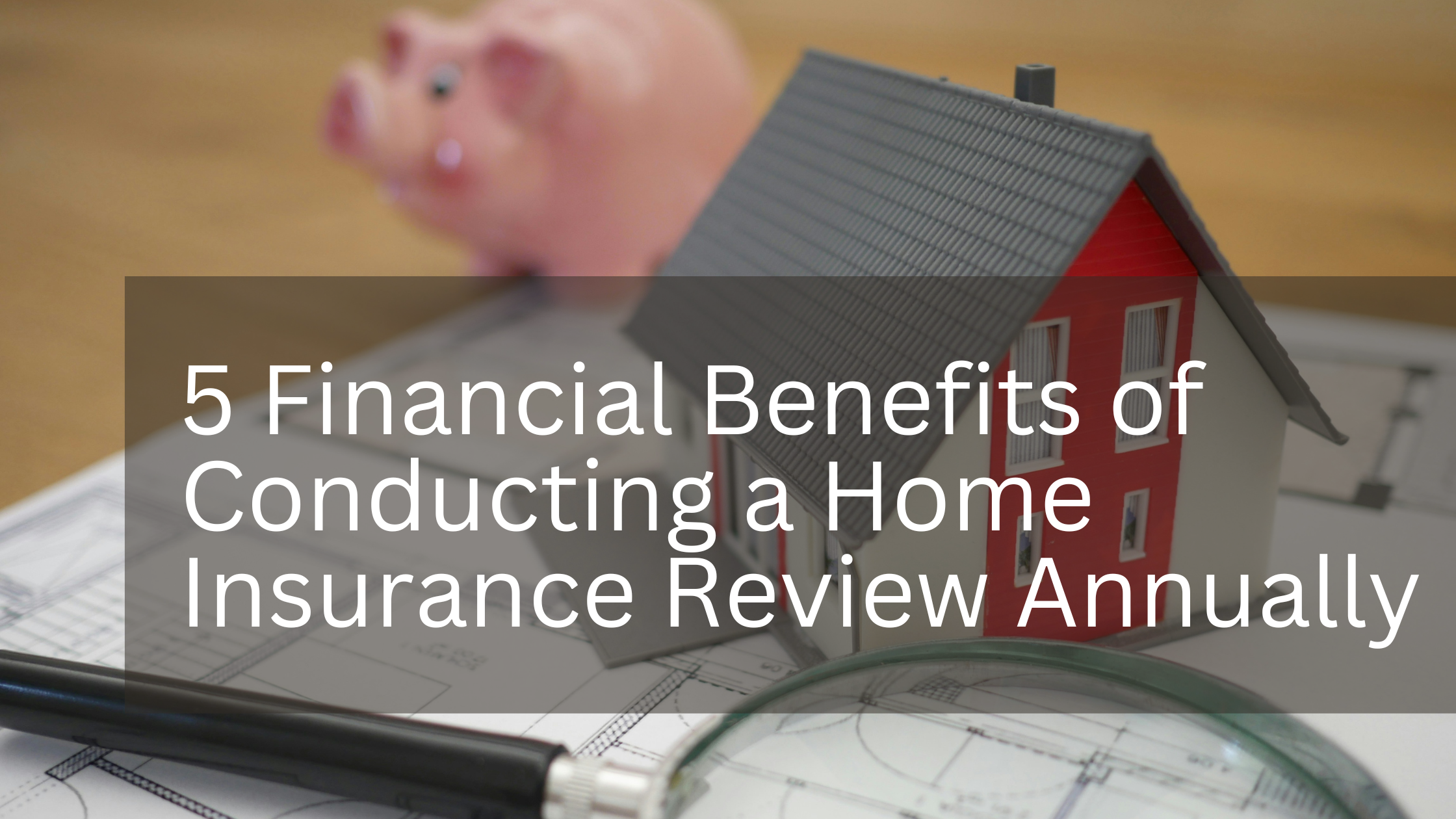 You are currently viewing 5 Financial Benefits of Conducting a Home Insurance Review Annually